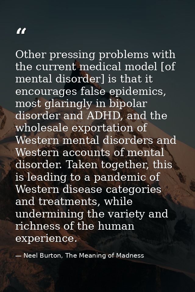 Other pressing problems with the current medical model [of mental disorder] is that it encourages false epidemics, most  — Neel Burton, The Meaning of Madness