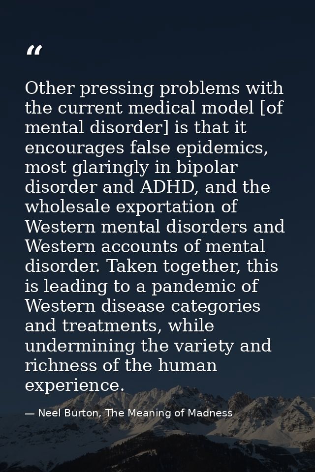 Other pressing problems with the current medical model [of mental disorder] is that it encourages false epidemics, most  — Neel Burton, The Meaning of Madness