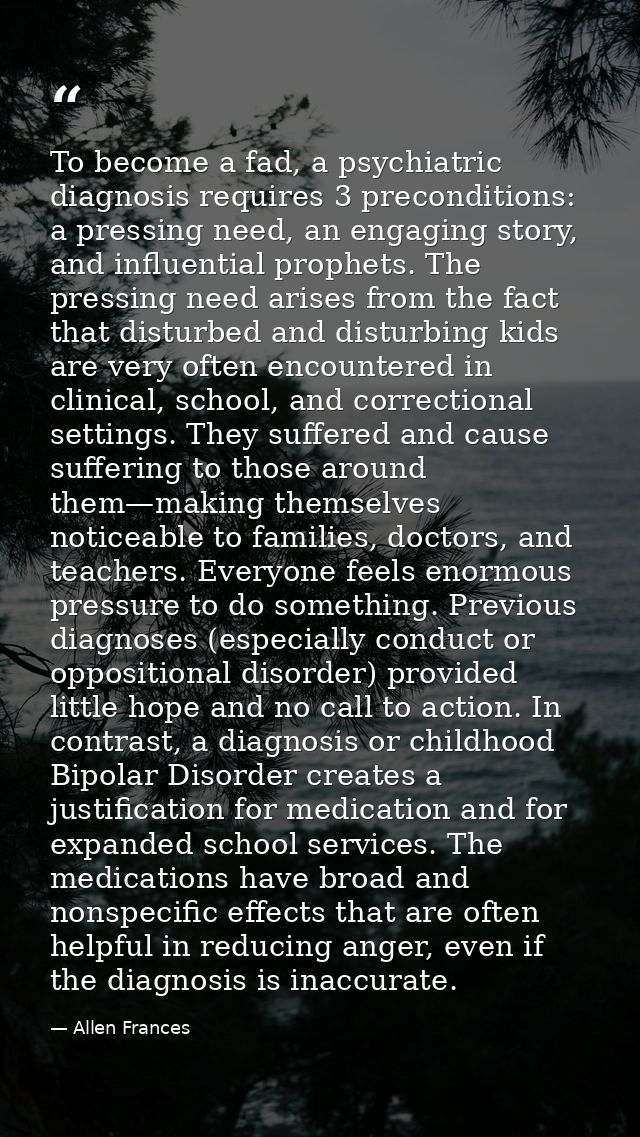 To become a fad, a psychiatric diagnosis requires 3 preconditions: a pressing need, an engaging story, and influential p — Allen Frances