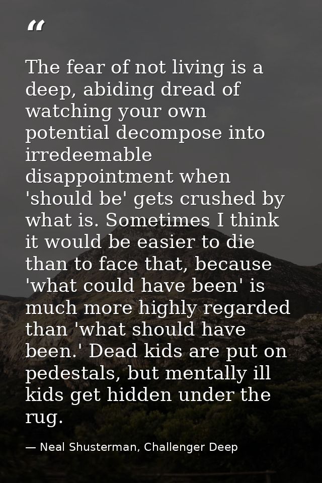 The fear of not living is a deep, abiding dread of watching your own potential decompose into irredeemable disappointmen — Neal Shusterman, Challenger Deep