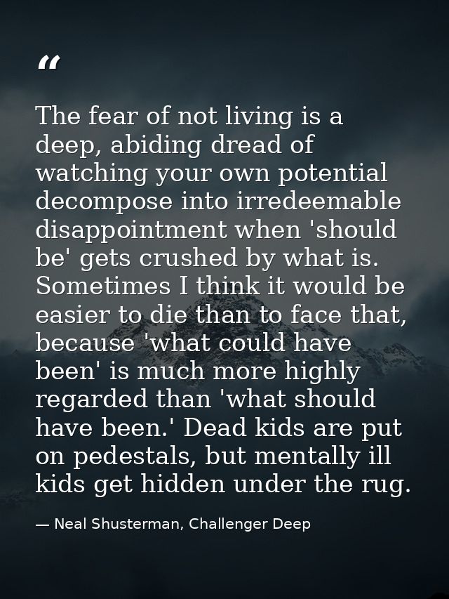 The fear of not living is a deep, abiding dread of watching your own potential decompose into irredeemable disappointmen — Neal Shusterman, Challenger Deep
