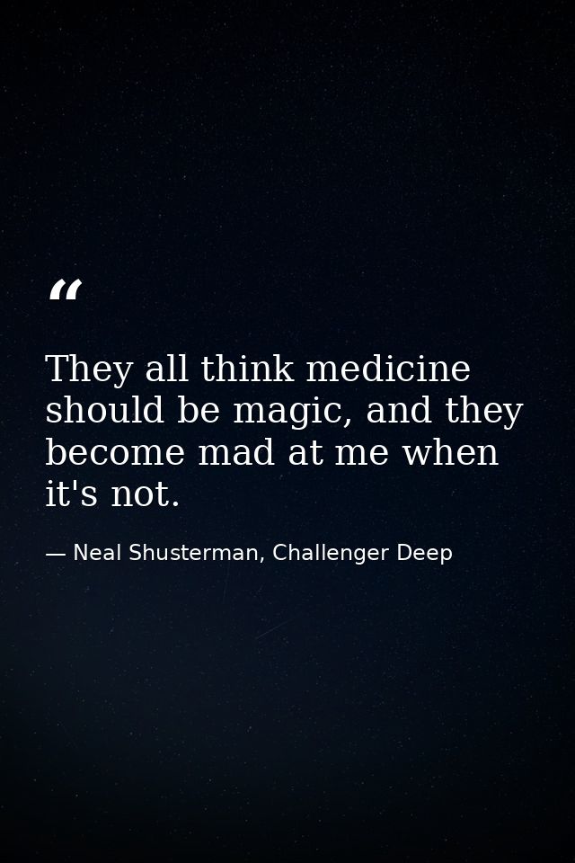 They all think medicine should be magic, and they become mad at me when it's not. — Neal Shusterman, Challenger Deep