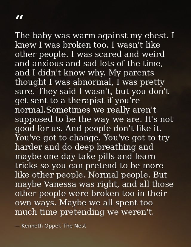 The baby was warm against my chest. I knew I was broken too. I wasn't like other people. I was scared and weird and anxi — Kenneth Oppel, The Nest