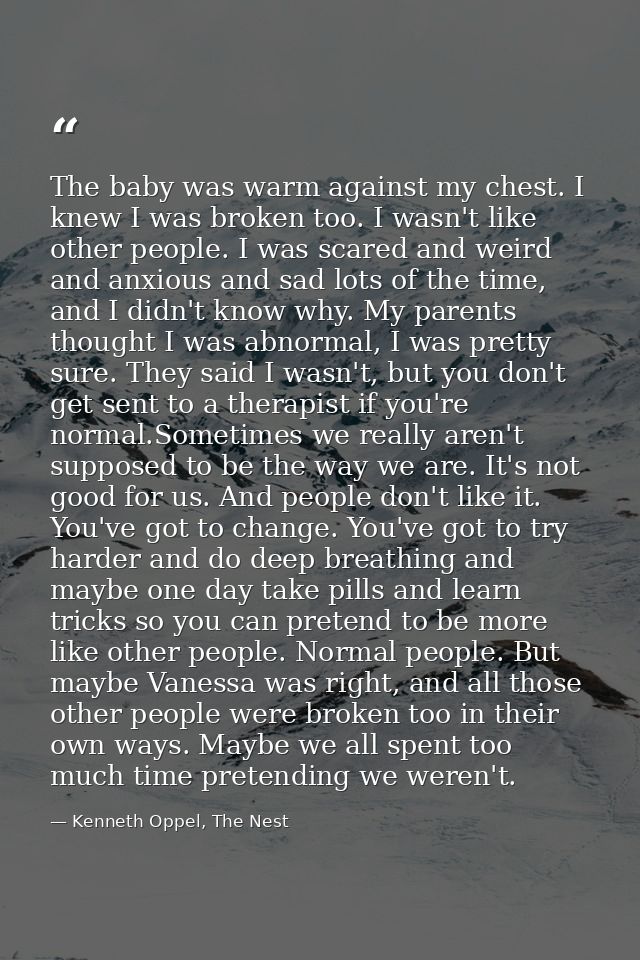 The baby was warm against my chest. I knew I was broken too. I wasn't like other people. I was scared and weird and anxi — Kenneth Oppel, The Nest