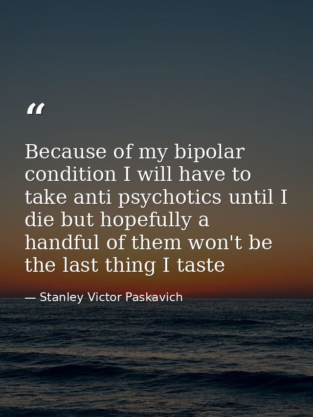 Because of my bipolar condition I will have to take anti psychotics until I die but hopefully a handful of them won't be — Stanley Victor Paskavich