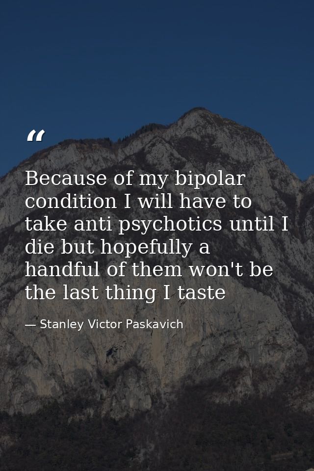 Because of my bipolar condition I will have to take anti psychotics until I die but hopefully a handful of them won't be — Stanley Victor Paskavich