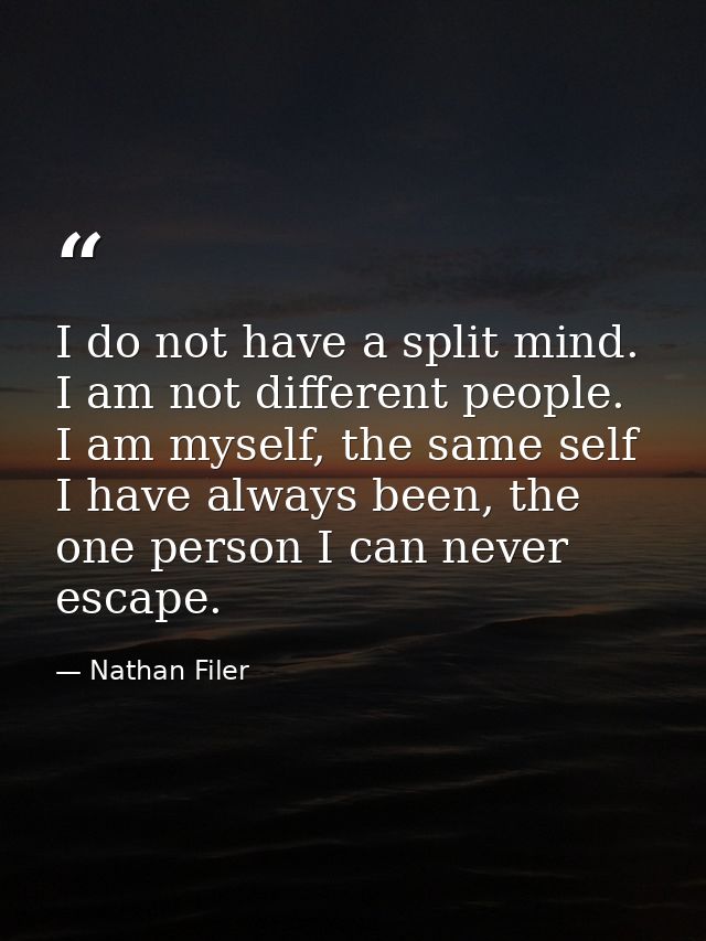 I do not have a split mind. I am not different people. I am myself, the same self I have always been, the one person I c — Nathan Filer