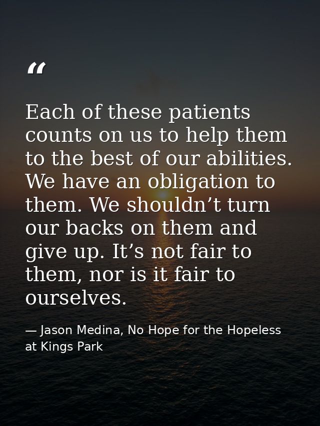 Each of these patients counts on us to help them to the best of our abilities. We have an obligation to them. We shouldn — Jason Medina, No Hope for the Hopeless at Kings Park