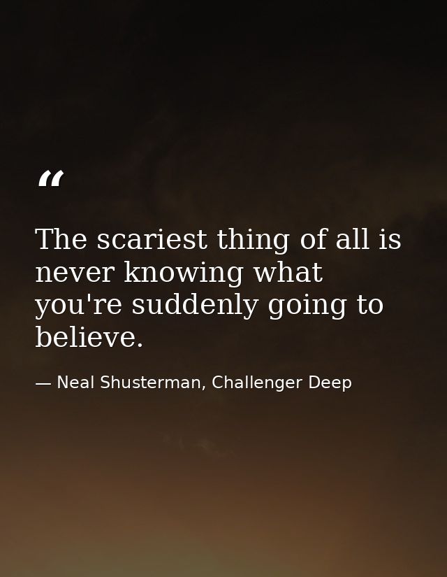 The scariest thing of all is never knowing what you're suddenly going to believe. — Neal Shusterman, Challenger Deep