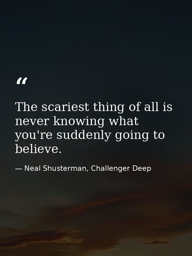 The scariest thing of all is never knowing what you're suddenly going to believe. — Neal Shusterman, Challenger Deep