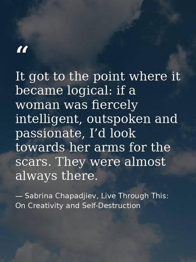 It got to the point where it became logical: if a woman was fiercely intelligent, outspoken and passionate, I’d look tow — Sabrina Chapadjiev, Live Through This: On Creativity and Self-Destruction
