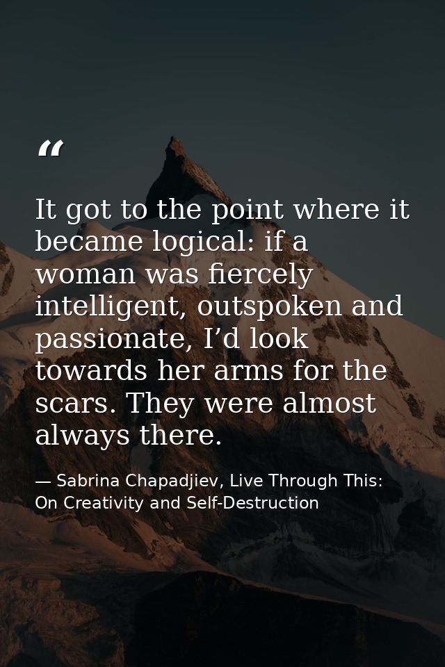 It got to the point where it became logical: if a woman was fiercely intelligent, outspoken and passionate, I’d look tow — Sabrina Chapadjiev, Live Through This: On Creativity and Self-Destruction