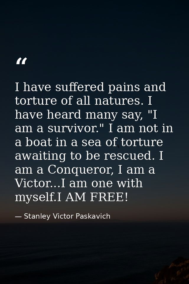 I have suffered pains and torture of all natures. I have heard many say, "I am a survivor." I am not in a boat in a sea  — Stanley Victor Paskavich