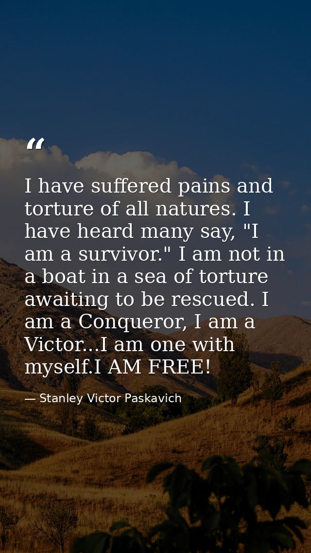 I have suffered pains and torture of all natures. I have heard many say, "I am a survivor." I am not in a boat in a sea  — Stanley Victor Paskavich