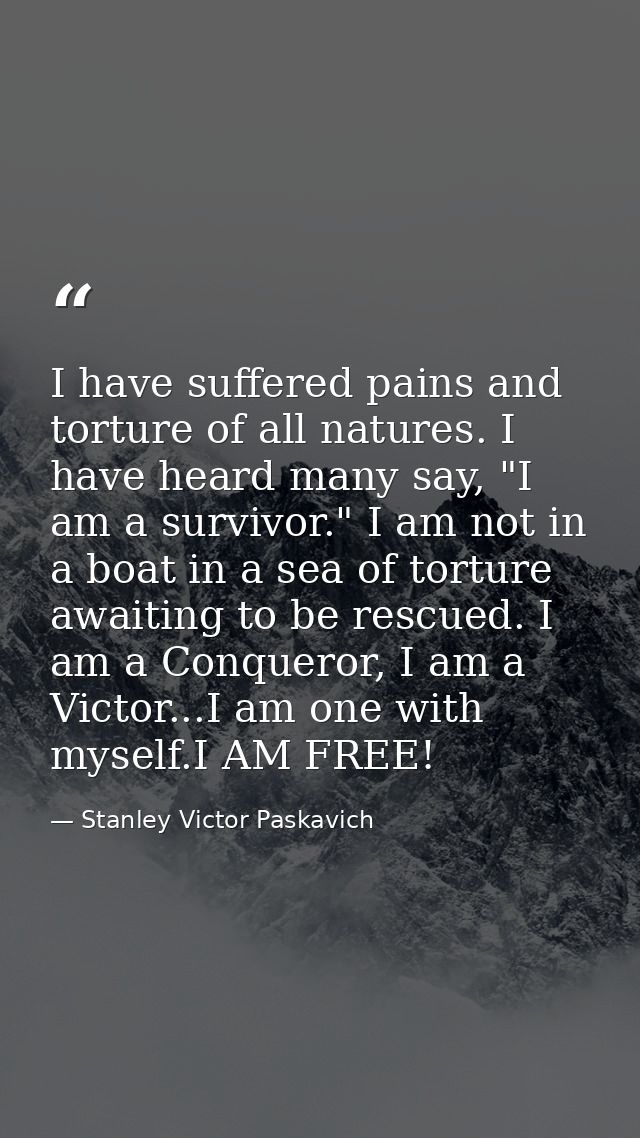I have suffered pains and torture of all natures. I have heard many say, "I am a survivor." I am not in a boat in a sea  — Stanley Victor Paskavich