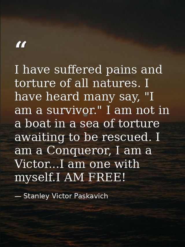 I have suffered pains and torture of all natures. I have heard many say, "I am a survivor." I am not in a boat in a sea  — Stanley Victor Paskavich