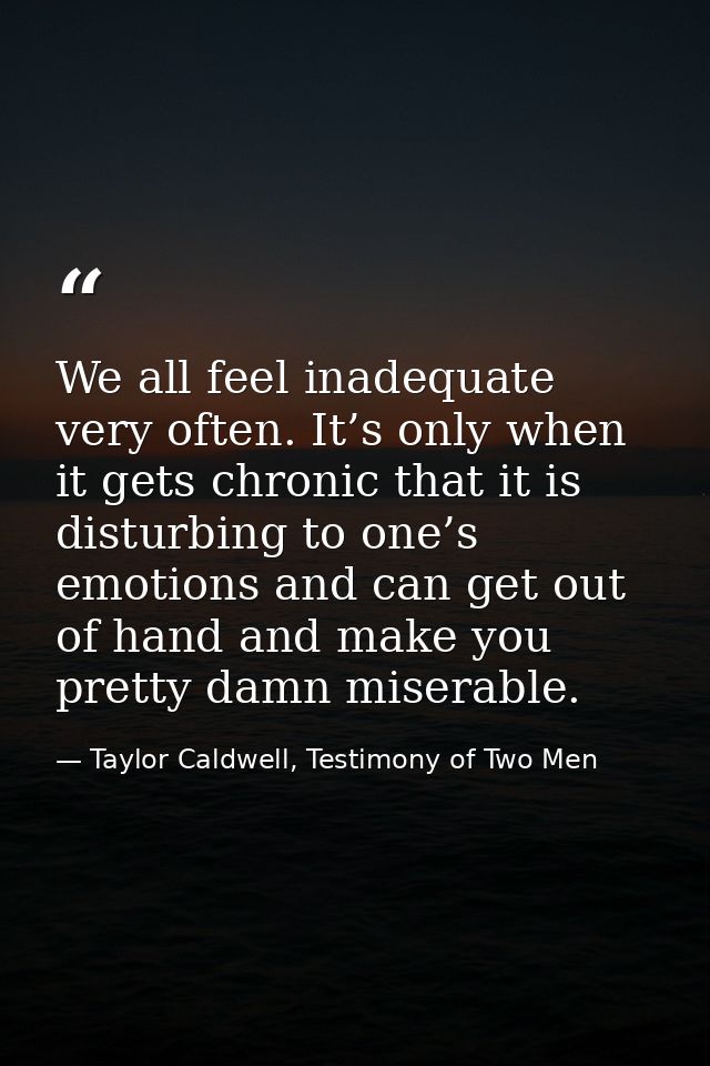 We all feel inadequate very often. It’s only when it gets chronic that it is disturbing to one’s emotions and can get ou — Taylor Caldwell, Testimony of Two Men