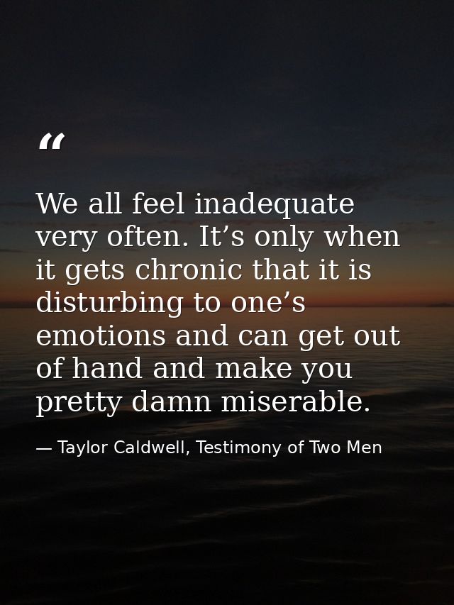 We all feel inadequate very often. It’s only when it gets chronic that it is disturbing to one’s emotions and can get ou — Taylor Caldwell, Testimony of Two Men