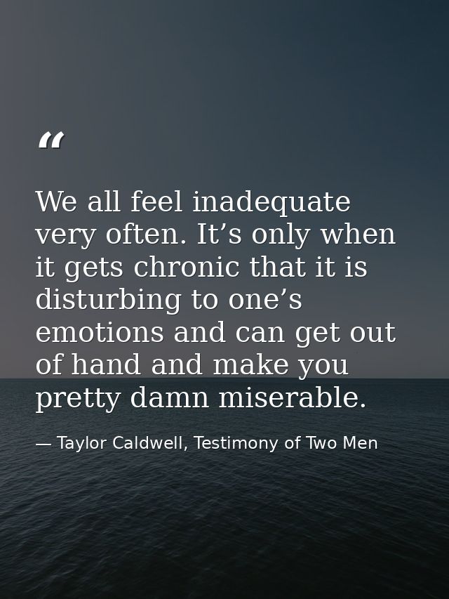 We all feel inadequate very often. It’s only when it gets chronic that it is disturbing to one’s emotions and can get ou — Taylor Caldwell, Testimony of Two Men
