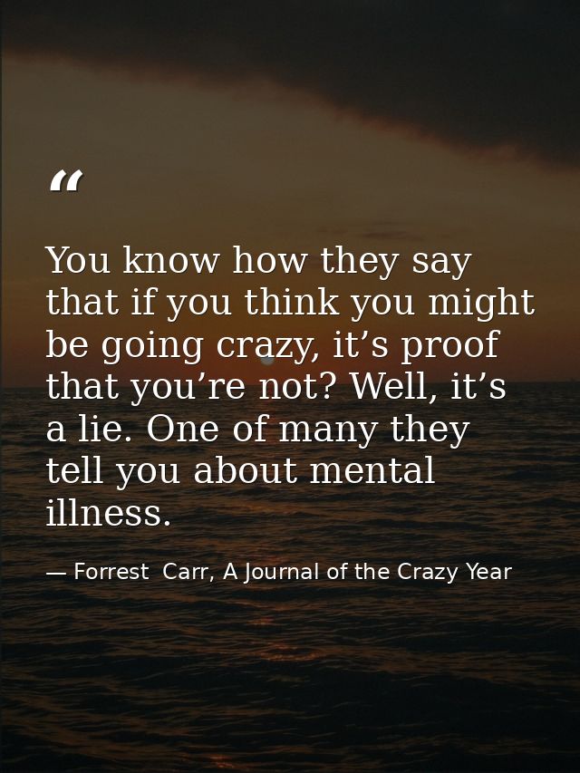 You know how they say that if you think you might be going crazy, it’s proof that you’re not? Well, it’s a lie. One of m — Forrest  Carr, A Journal of the Crazy Year