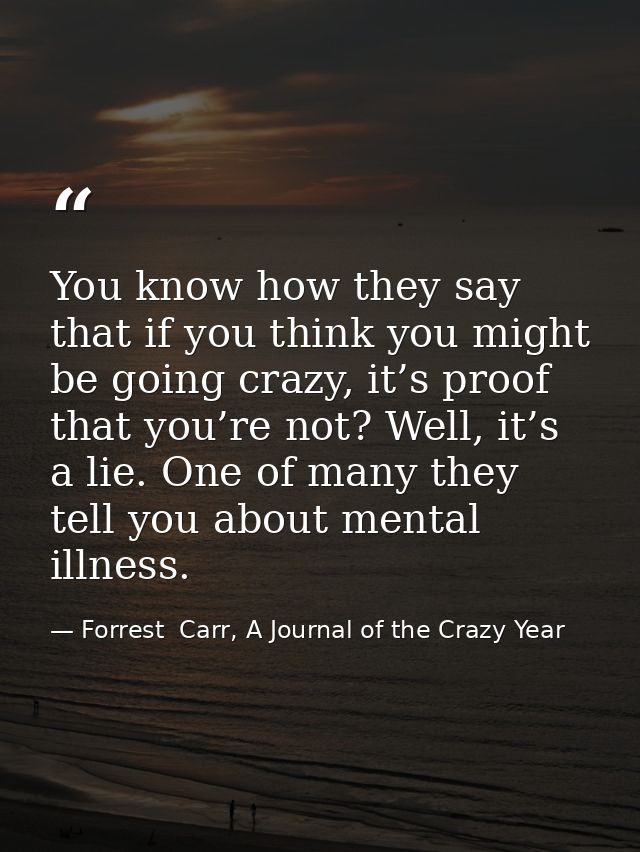 You know how they say that if you think you might be going crazy, it’s proof that you’re not? Well, it’s a lie. One of m — Forrest  Carr, A Journal of the Crazy Year