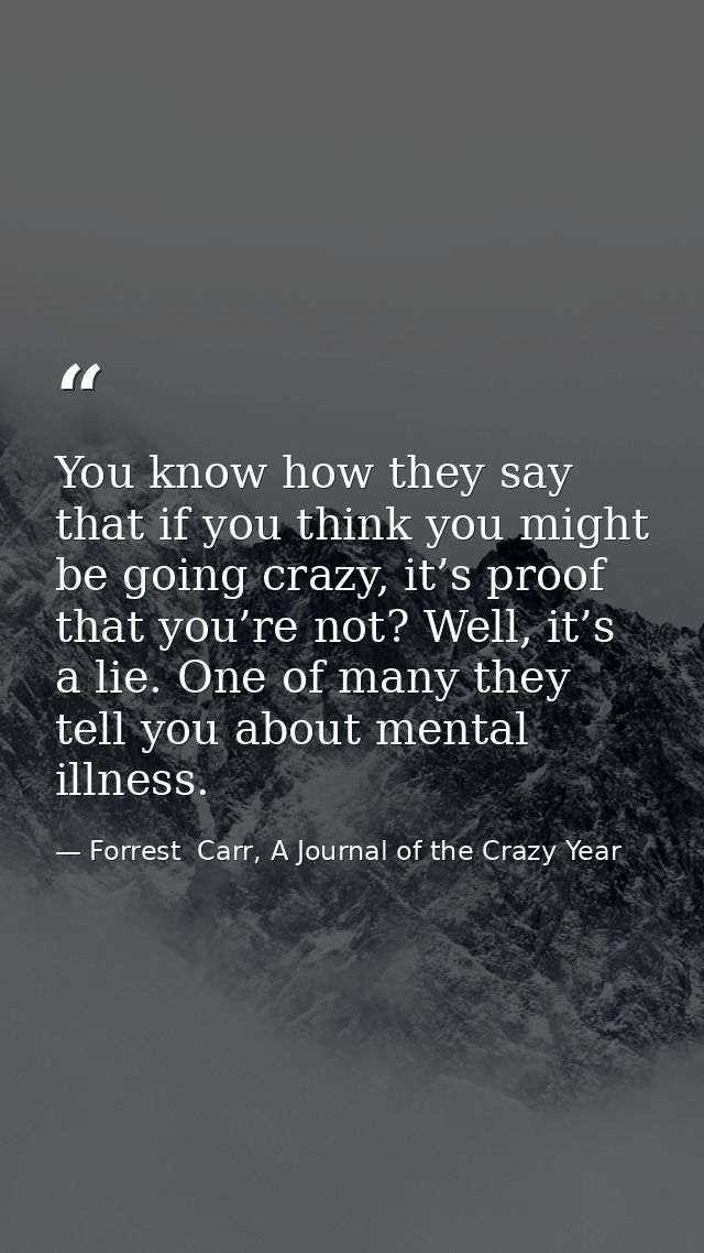 You know how they say that if you think you might be going crazy, it’s proof that you’re not? Well, it’s a lie. One of m — Forrest  Carr, A Journal of the Crazy Year