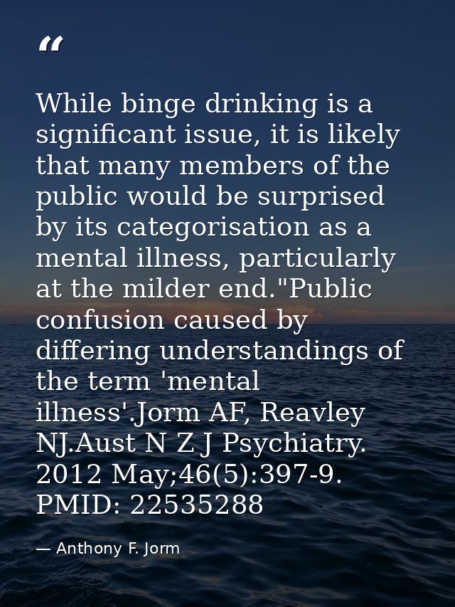 While binge drinking is a significant issue, it is likely that many members of the public would be surprised by its cate — Anthony F. Jorm