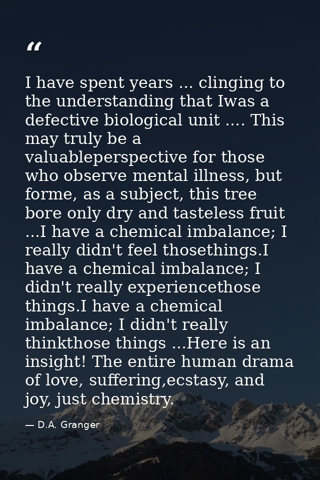 I have spent years ... clinging to the understanding that Iwas a defective biological unit .... This may truly be a valu — D.A. Granger