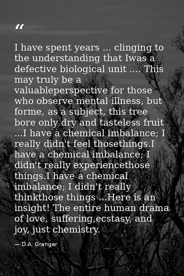 I have spent years ... clinging to the understanding that Iwas a defective biological unit .... This may truly be a valu — D.A. Granger