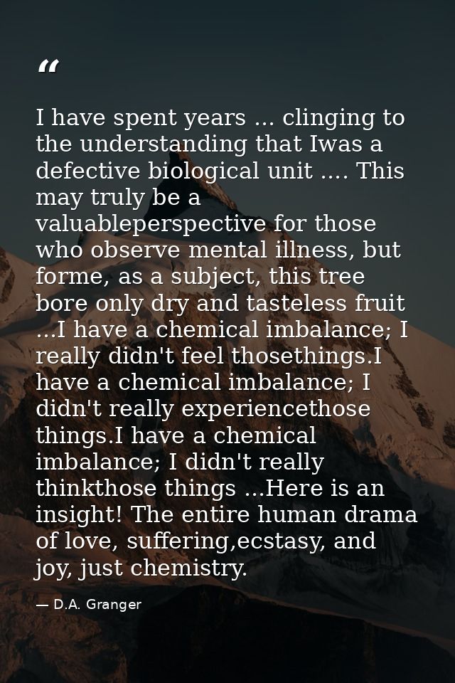 I have spent years ... clinging to the understanding that Iwas a defective biological unit .... This may truly be a valu — D.A. Granger