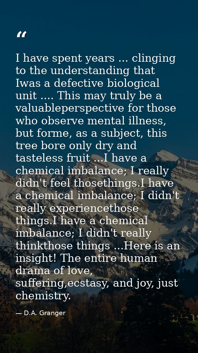 I have spent years ... clinging to the understanding that Iwas a defective biological unit .... This may truly be a valu — D.A. Granger