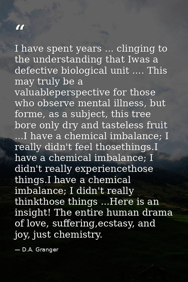 I have spent years ... clinging to the understanding that Iwas a defective biological unit .... This may truly be a valu — D.A. Granger