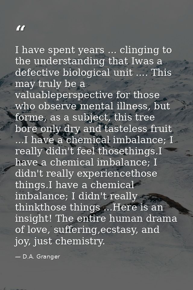I have spent years ... clinging to the understanding that Iwas a defective biological unit .... This may truly be a valu — D.A. Granger