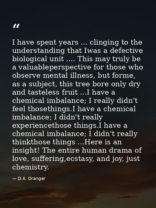 I have spent years ... clinging to the understanding that Iwas a defective biological unit .... This may truly be a valu — D.A. Granger