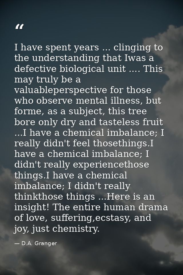 I have spent years ... clinging to the understanding that Iwas a defective biological unit .... This may truly be a valu — D.A. Granger