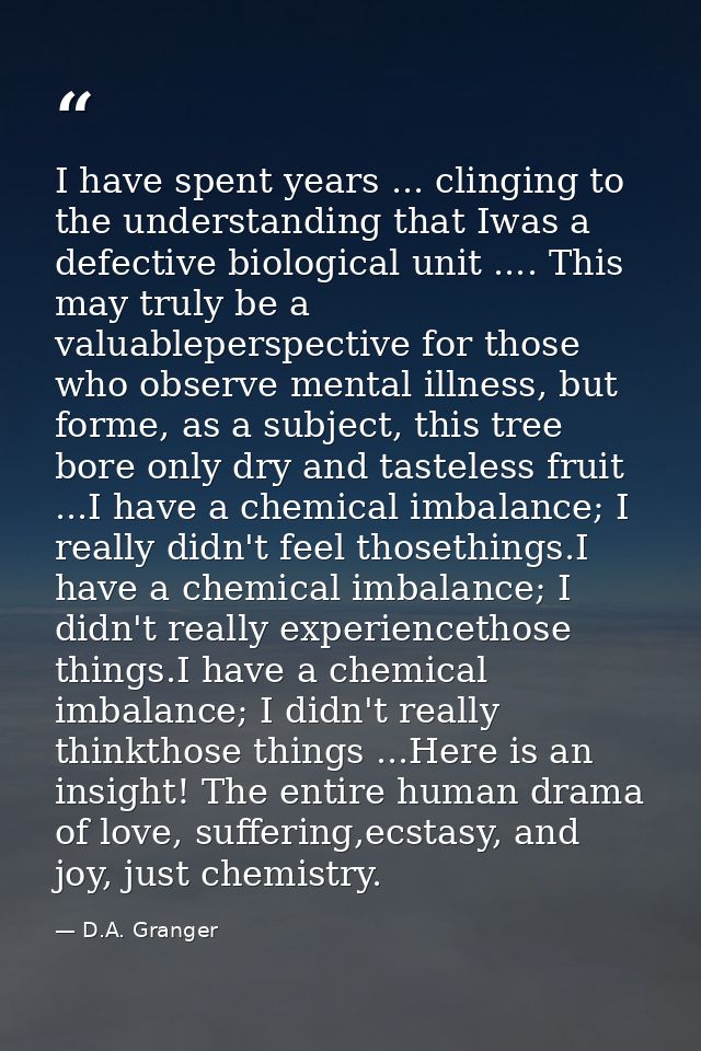 I have spent years ... clinging to the understanding that Iwas a defective biological unit .... This may truly be a valu — D.A. Granger