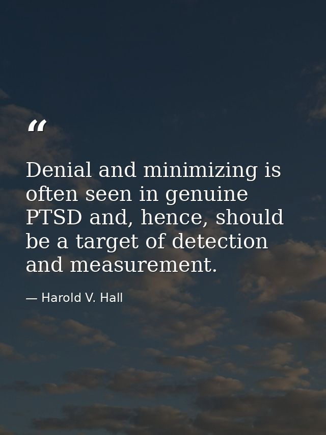 Denial and minimizing is often seen in genuine PTSD and, hence, should be a target of detection and measurement. — Harold V. Hall