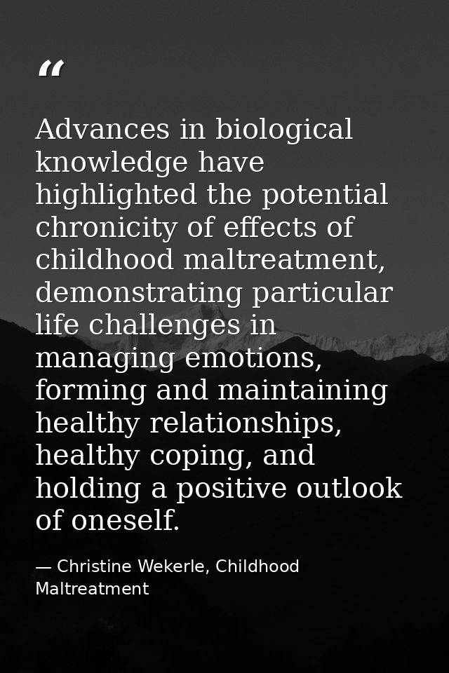 Advances in biological knowledge have highlighted the potential chronicity of effects of childhood maltreatment, demonst — Christine Wekerle, Childhood Maltreatment
