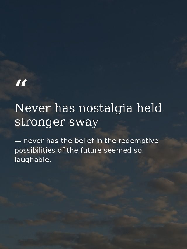 Never has nostalgia held stronger sway — never has the belief in the redemptive possibilities of the future seemed so laughable.