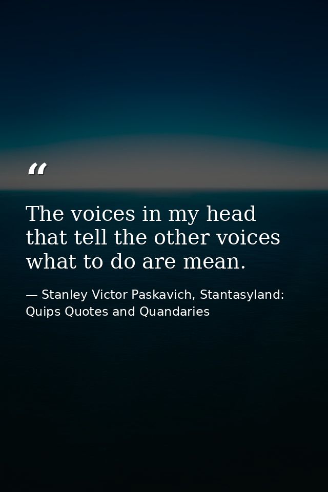 The voices in my head that tell the other voices what to do are mean. — Stanley Victor Paskavich, Stantasyland: Quips Quotes and Quandaries