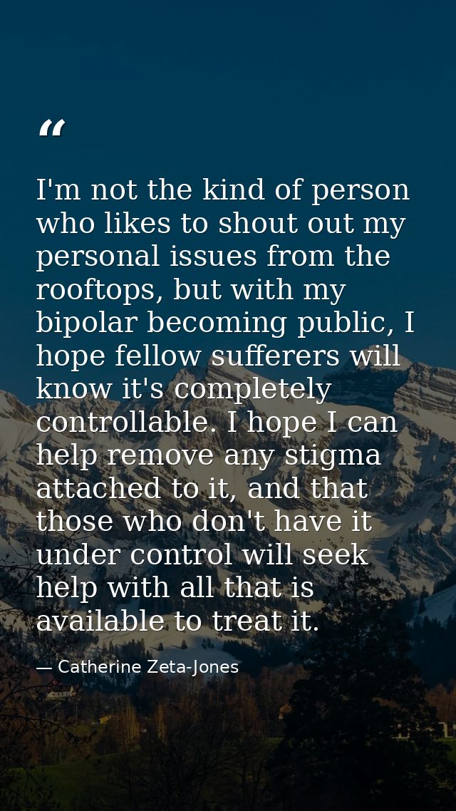 I'm not the kind of person who likes to shout out my personal issues from the rooftops, but with my bipolar becoming pub — Catherine Zeta-Jones