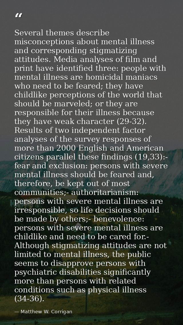Several themes describe misconceptions about mental illness and corresponding stigmatizing attitudes. Media analyses of  — Matthew W. Corrigan