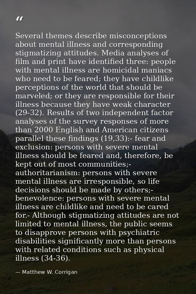 Several themes describe misconceptions about mental illness and corresponding stigmatizing attitudes. Media analyses of  — Matthew W. Corrigan