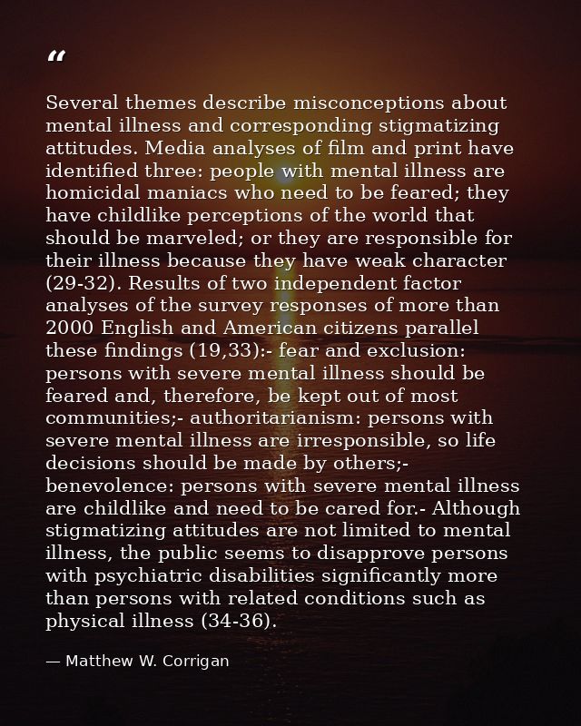Several themes describe misconceptions about mental illness and corresponding stigmatizing attitudes. Media analyses of  — Matthew W. Corrigan