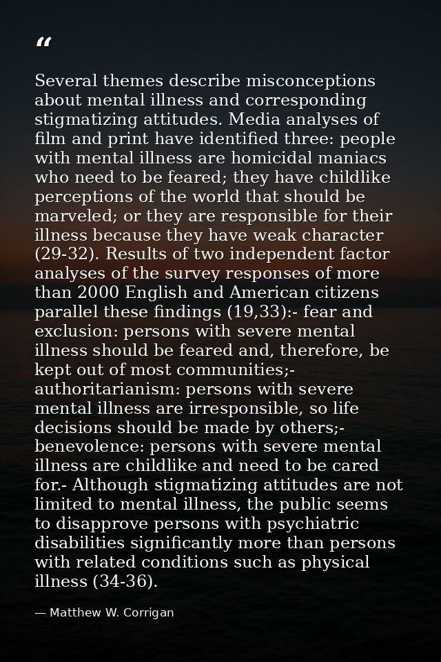 Several themes describe misconceptions about mental illness and corresponding stigmatizing attitudes. Media analyses of  — Matthew W. Corrigan