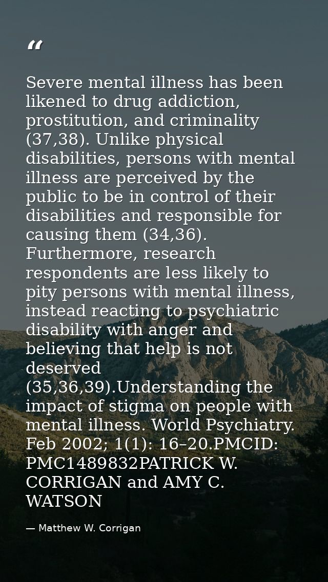 Severe mental illness has been likened to drug addiction, prostitution, and criminality (37,38). Unlike physical disabil — Matthew W. Corrigan