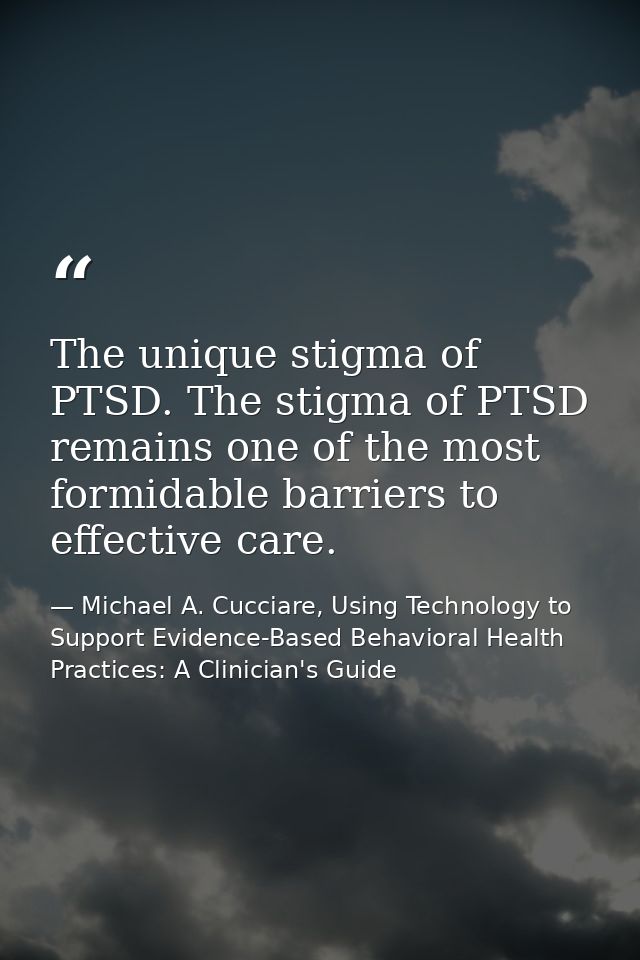 The unique stigma of PTSD. The stigma of PTSD remains one of the most formidable barriers to effective care. — Michael A. Cucciare, Using Technology to Support Evidence-Based Behavioral Health Practices: A Clinician's Guide