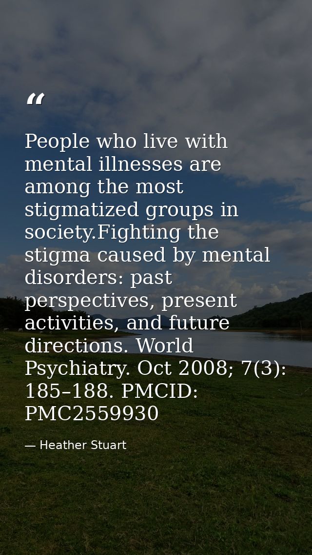 People who live with mental illnesses are among the most stigmatized groups in society.Fighting the stigma caused by men — Heather Stuart