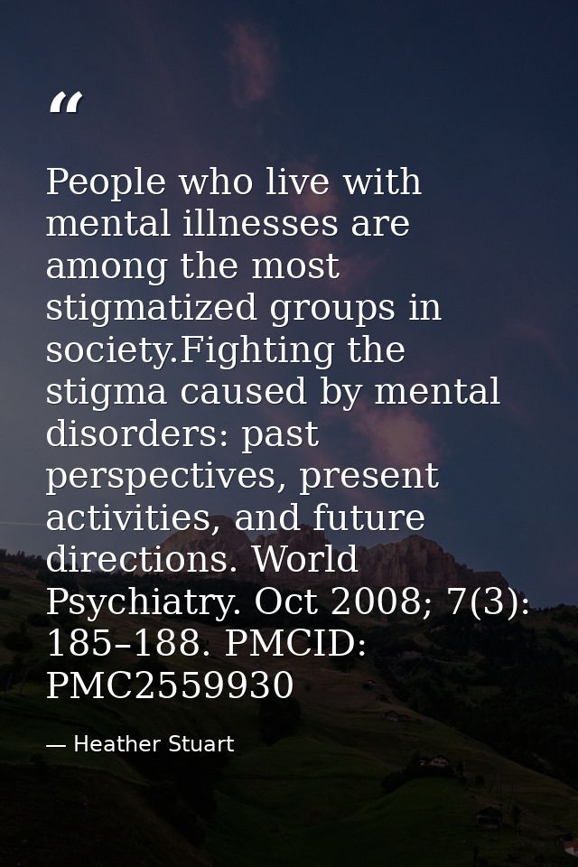 People who live with mental illnesses are among the most stigmatized groups in society.Fighting the stigma caused by men — Heather Stuart