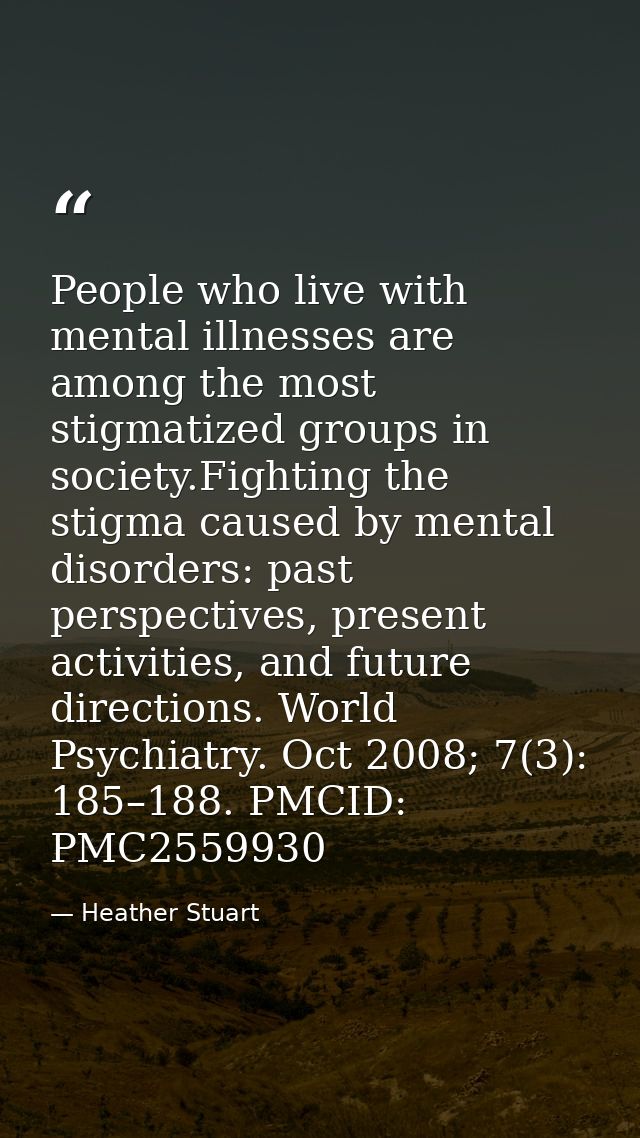 People who live with mental illnesses are among the most stigmatized groups in society.Fighting the stigma caused by men — Heather Stuart